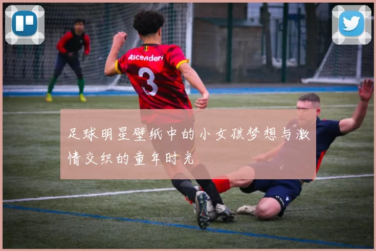 足球明星壁纸中的小女孩梦想与激情交织的童年时光