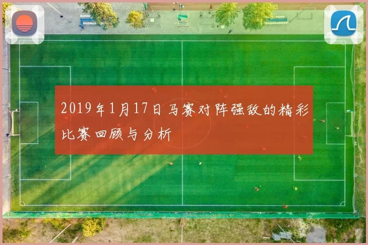 2019年1月17日马赛对阵强敌的精彩比赛回顾与分析