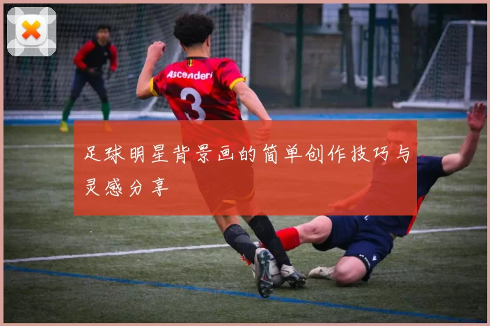 足球明星背景画的简单创作技巧与灵感分享