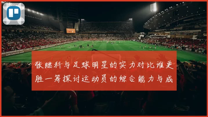 张继科与足球明星的实力对比谁更胜一筹探讨运动员的综合能力与成就