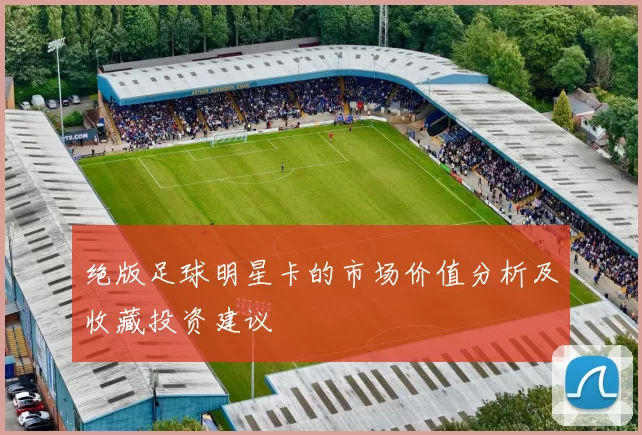 绝版足球明星卡的市场价值分析及收藏投资建议