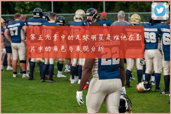第五元素中的足球明星是谁他在影片中的角色与表现分析