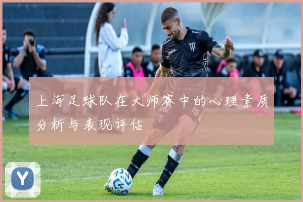 上海足球队在大师赛中的心理素质分析与表现评估
