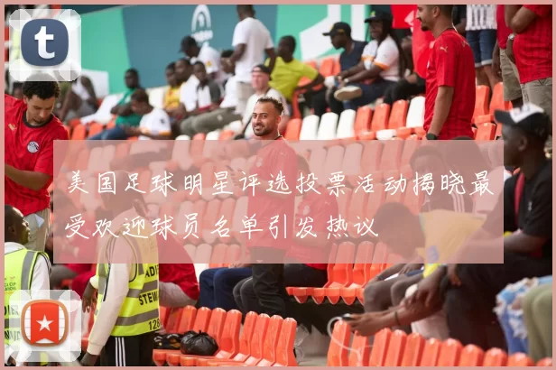 美国足球明星评选投票活动揭晓最受欢迎球员名单引发热议