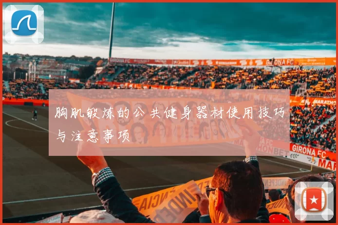 胸肌锻炼的公共健身器材使用技巧与注意事项