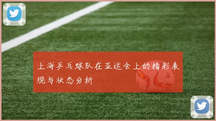 上海乒乓球队在亚运会上的精彩表现与状态分析