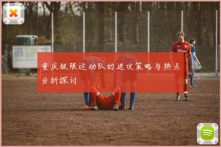 重庆极限运动队的进攻策略与热点分析探讨