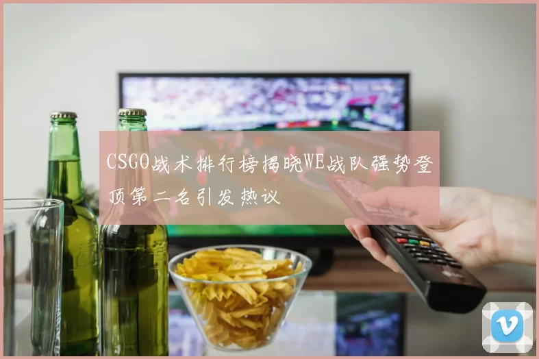 CSGO战术排行榜揭晓WE战队强势登顶第二名引发热议