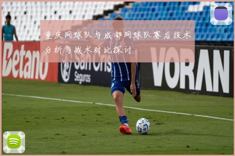 重庆网球队与成都网球队赛后技术分析与战术对比探讨