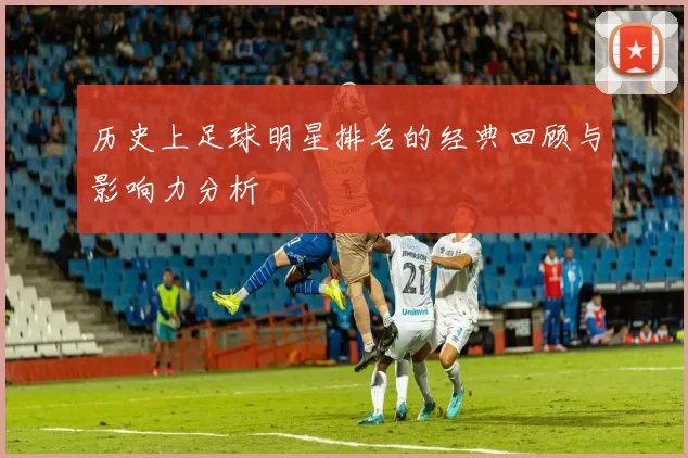 历史上足球明星排名的经典回顾与影响力分析