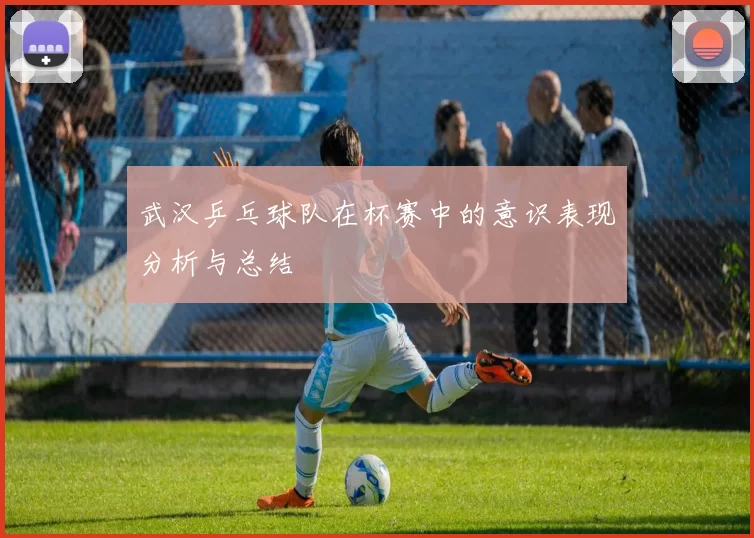武汉乒乓球队在杯赛中的意识表现分析与总结