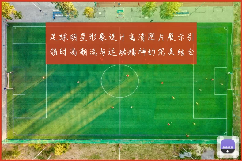 足球明星形象设计高清图片展示引领时尚潮流与运动精神的完美结合