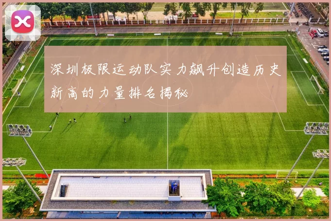 深圳极限运动队实力飙升创造历史新高的力量排名揭秘
