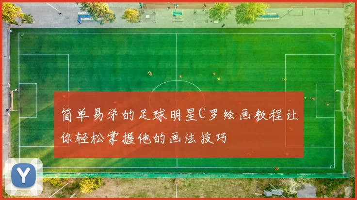 简单易学的足球明星C罗绘画教程让你轻松掌握他的画法技巧