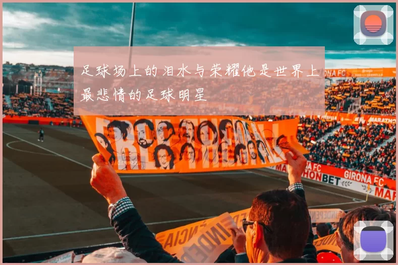 足球场上的泪水与荣耀他是世界上最悲情的足球明星