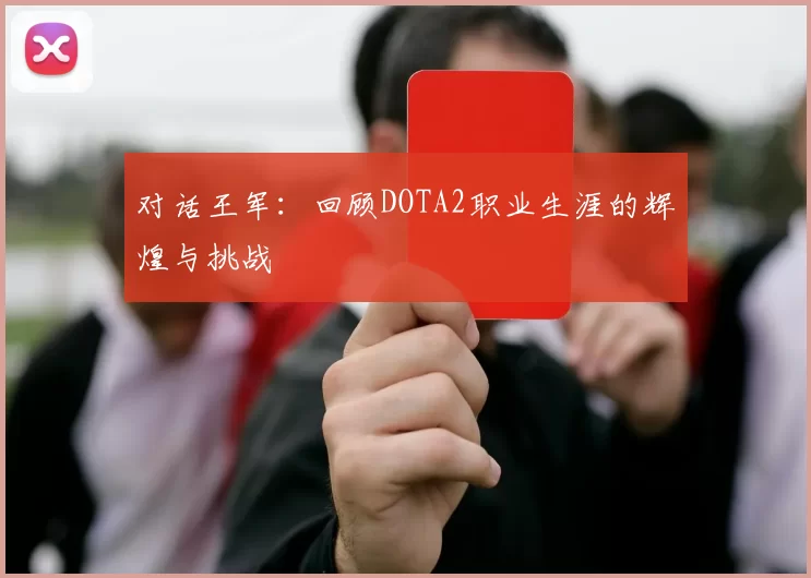 对话王军：回顾DOTA2职业生涯的辉煌与挑战