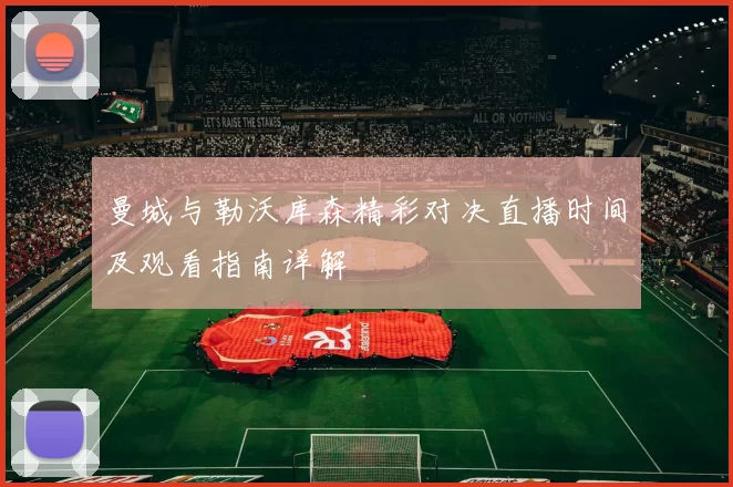 曼城与勒沃库森精彩对决直播时间及观看指南详解