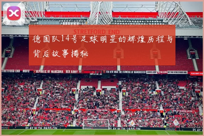 德国队14号足球明星的辉煌历程与背后故事揭秘
