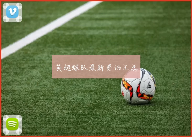 英超球队最新资讯汇总