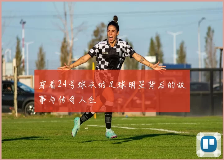 穿着24号球衣的足球明星背后的故事与传奇人生
