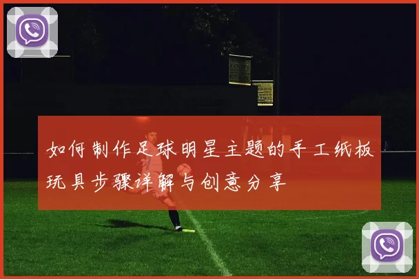 如何制作足球明星主题的手工纸板玩具步骤详解与创意分享