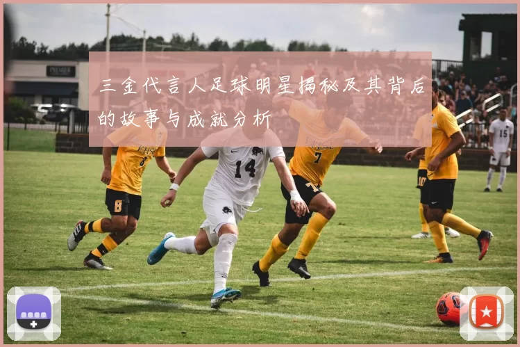三金代言人足球明星揭秘及其背后的故事与成就分析