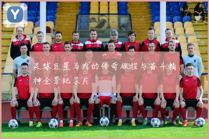 足球巨星马内的传奇旅程与奋斗精神全景纪录片