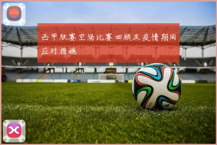 西甲联赛空场比赛回顾及疫情期间应对措施