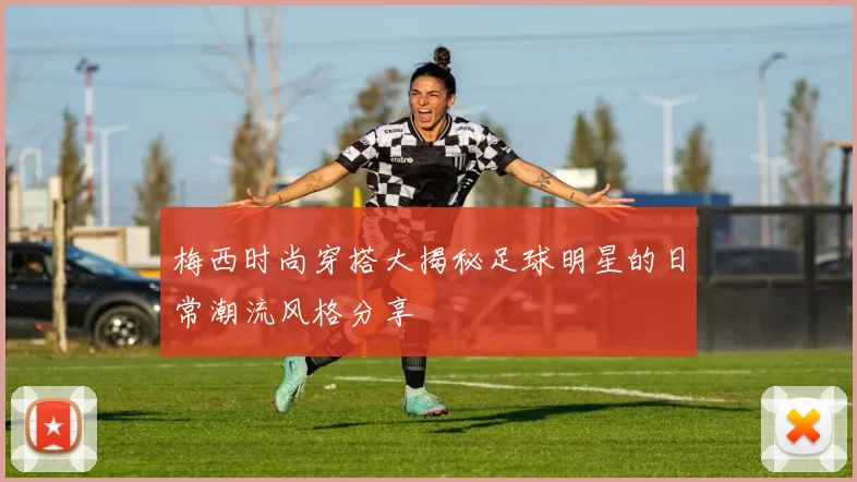 梅西时尚穿搭大揭秘足球明星的日常潮流风格分享