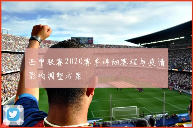 西甲联赛2020赛季详细赛程与疫情影响调整方案