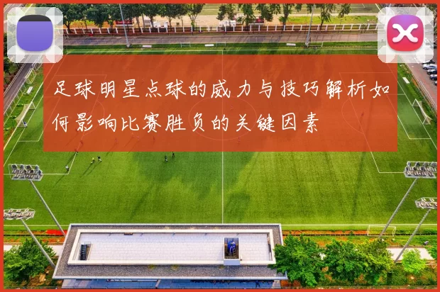 足球明星点球的威力与技巧解析如何影响比赛胜负的关键因素