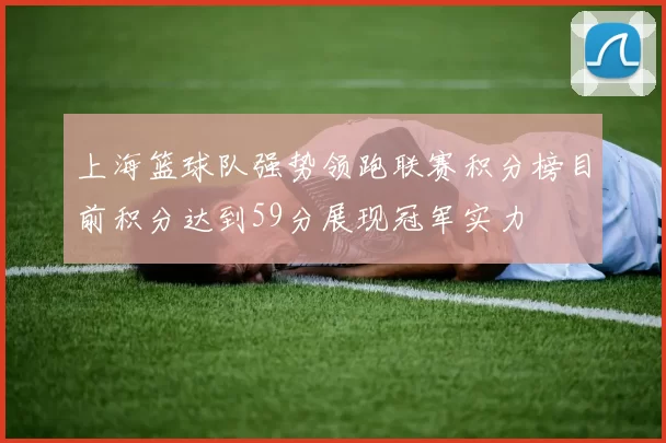 上海篮球队强势领跑联赛积分榜目前积分达到59分展现冠军实力