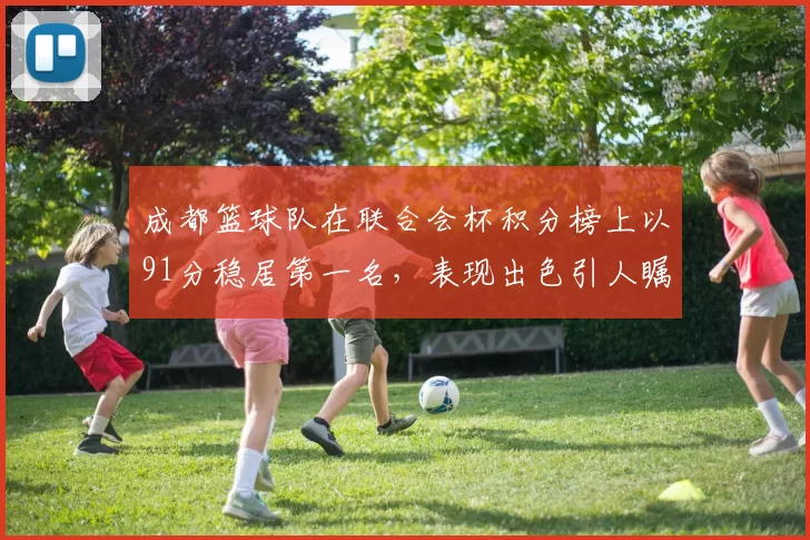 成都篮球队在联合会杯积分榜上以91分稳居第一名，表现出色引人瞩目