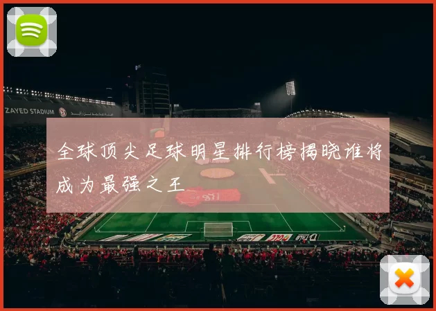 全球顶尖足球明星排行榜揭晓谁将成为最强之王