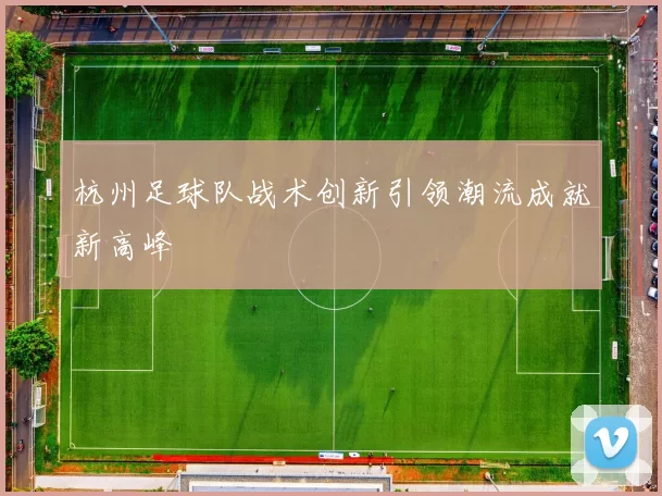 杭州足球队战术创新引领潮流成就新高峰