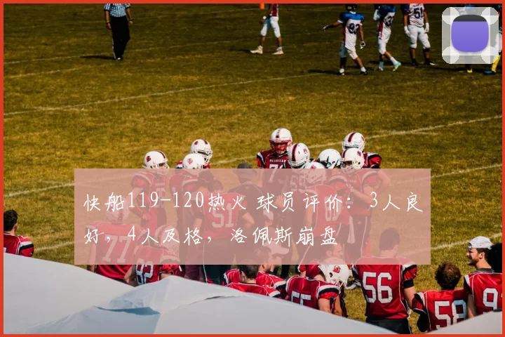 快船119-120热火 球员评价：3人良好，4人及格，洛佩斯崩盘