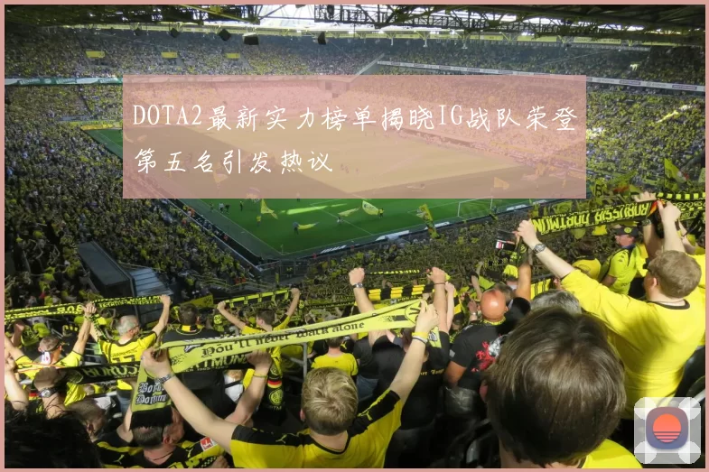 DOTA2最新实力榜单揭晓IG战队荣登第五名引发热议