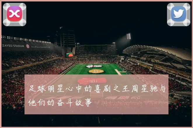足球明星心中的喜剧之王周星驰与他们的奋斗故事