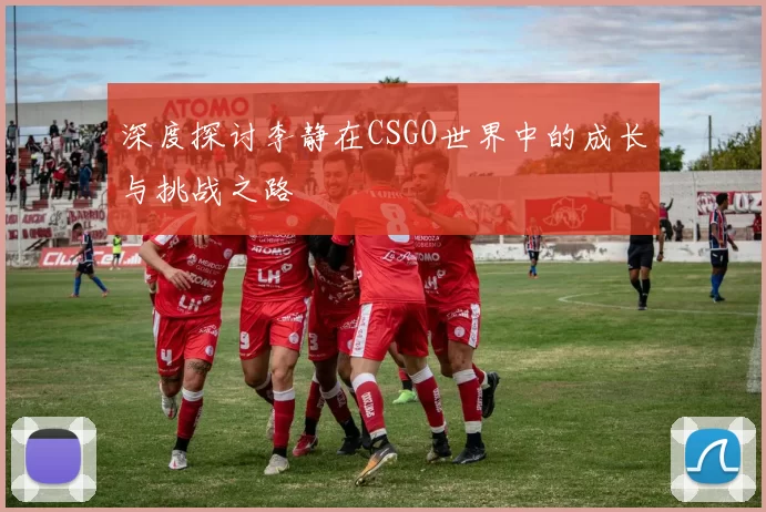 深度探讨李静在CSGO世界中的成长与挑战之路