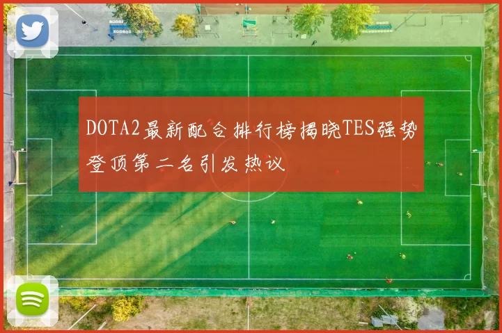 DOTA2最新配合排行榜揭晓TES强势登顶第二名引发热议