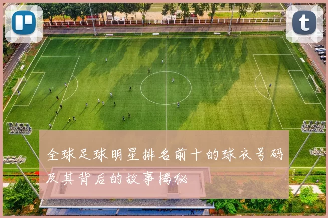 全球足球明星排名前十的球衣号码及其背后的故事揭秘