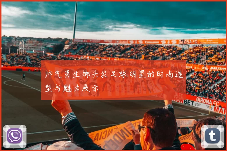 帅气男生绑头发足球明星的时尚造型与魅力展示