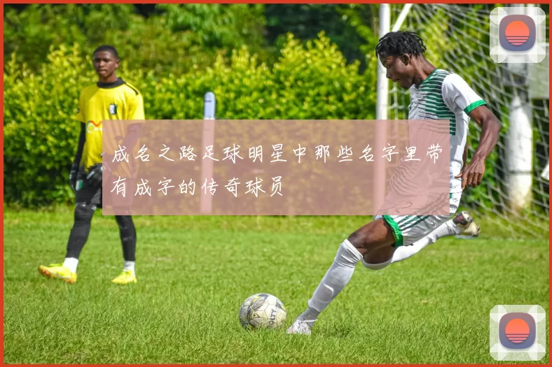 成名之路足球明星中那些名字里带有成字的传奇球员