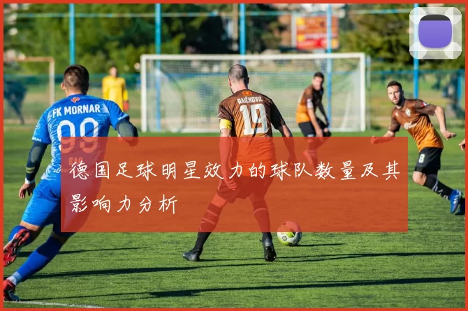 德国足球明星效力的球队数量及其影响力分析