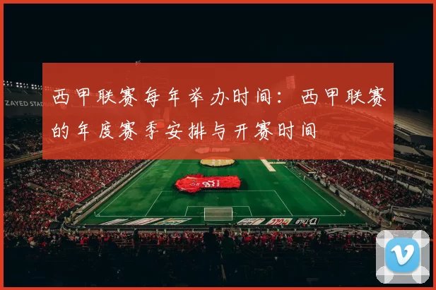 西甲联赛每年举办时间：西甲联赛的年度赛季安排与开赛时间