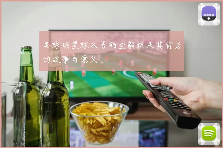 足球明星球衣号码全解析及其背后的故事与意义