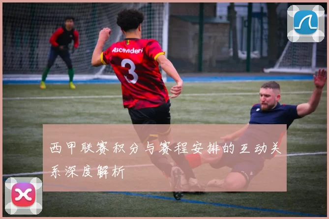 西甲联赛积分与赛程安排的互动关系深度解析