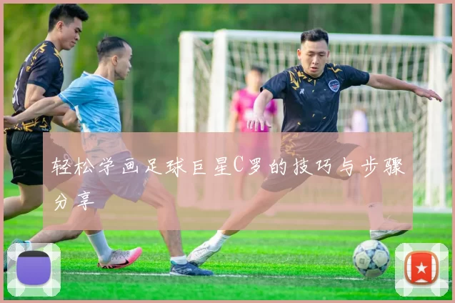 轻松学画足球巨星C罗的技巧与步骤分享