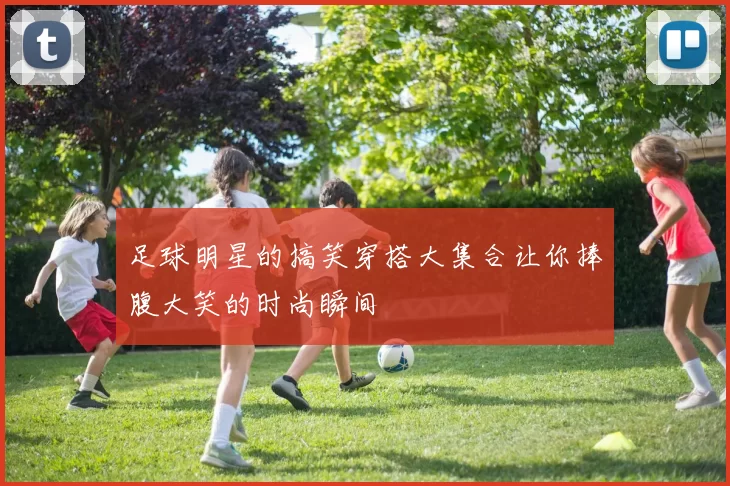足球明星的搞笑穿搭大集合让你捧腹大笑的时尚瞬间
